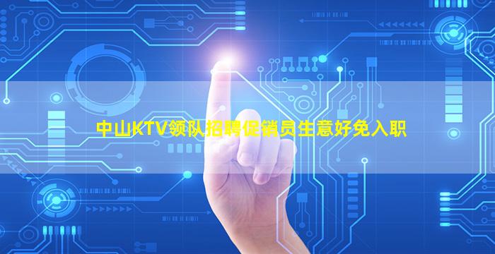 中山KTV领队招聘促销员生意好免入职