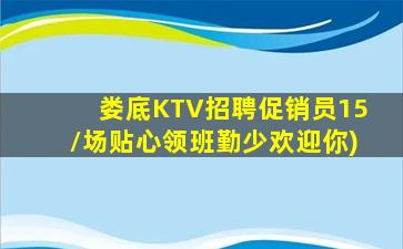 娄底KTV招聘促销员15/场贴心领班勤少欢迎你)