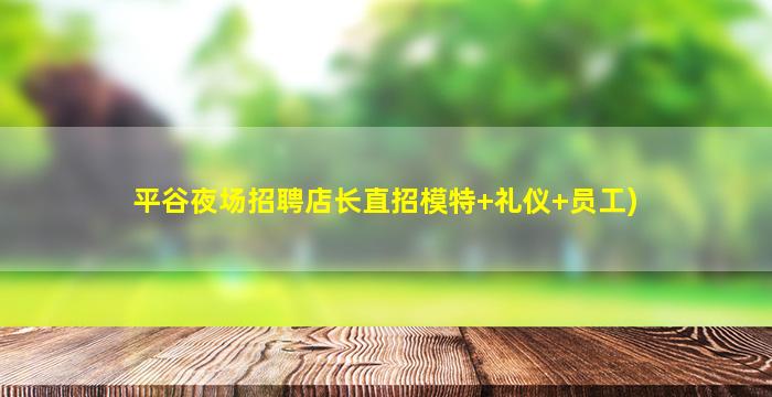平谷夜场招聘店长直招模特+礼仪+员工)